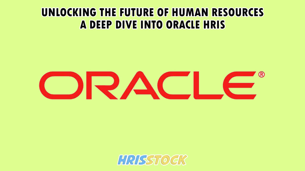 Unlocking the Future of Human Resources: A Deep Dive into Oracle HRIS