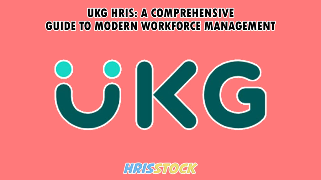 UKG HRIS: A Comprehensive Guide to Modern Workforce Management